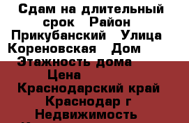 Сдам на длительный срок › Район ­ Прикубанский › Улица ­ Кореновская › Дом ­ 61 › Этажность дома ­ 16 › Цена ­ 22 000 - Краснодарский край, Краснодар г. Недвижимость » Квартиры аренда   . Краснодарский край,Краснодар г.